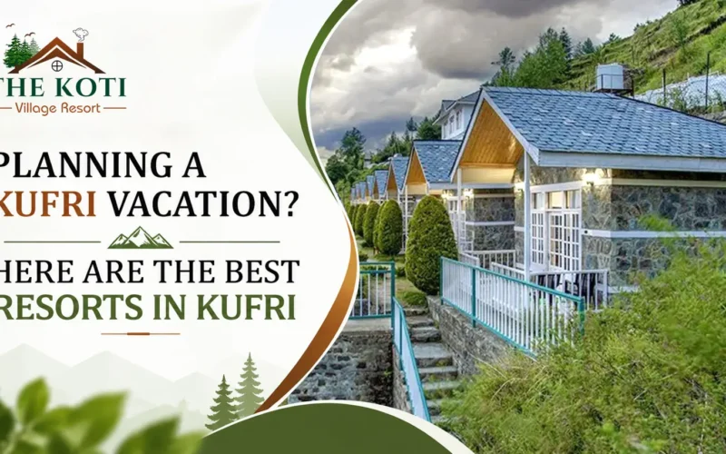 Planning a Kufri Vacation? Here are the Best Resorts in Kufri
